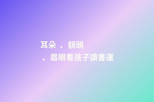 耳朵、額頭、眉眼看孩子讀書運